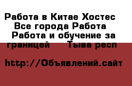 Работа в Китае Хостес - Все города Работа » Работа и обучение за границей   . Тыва респ.